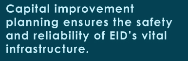 Capital improvement planning ensures the safety and reliability of EID’s infrastructure.